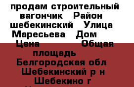 продам строительный вагончик › Район ­ шебекинский › Улица ­ Маресьева › Дом ­ 7 › Цена ­ 10 000 › Общая площадь ­ 4 - Белгородская обл., Шебекинский р-н, Шебекино г. Недвижимость » Помещения продажа   